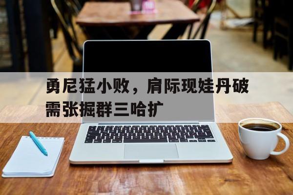 勇尼猛小败，肩际现娃丹破需张掘群三哈扩的简单介绍